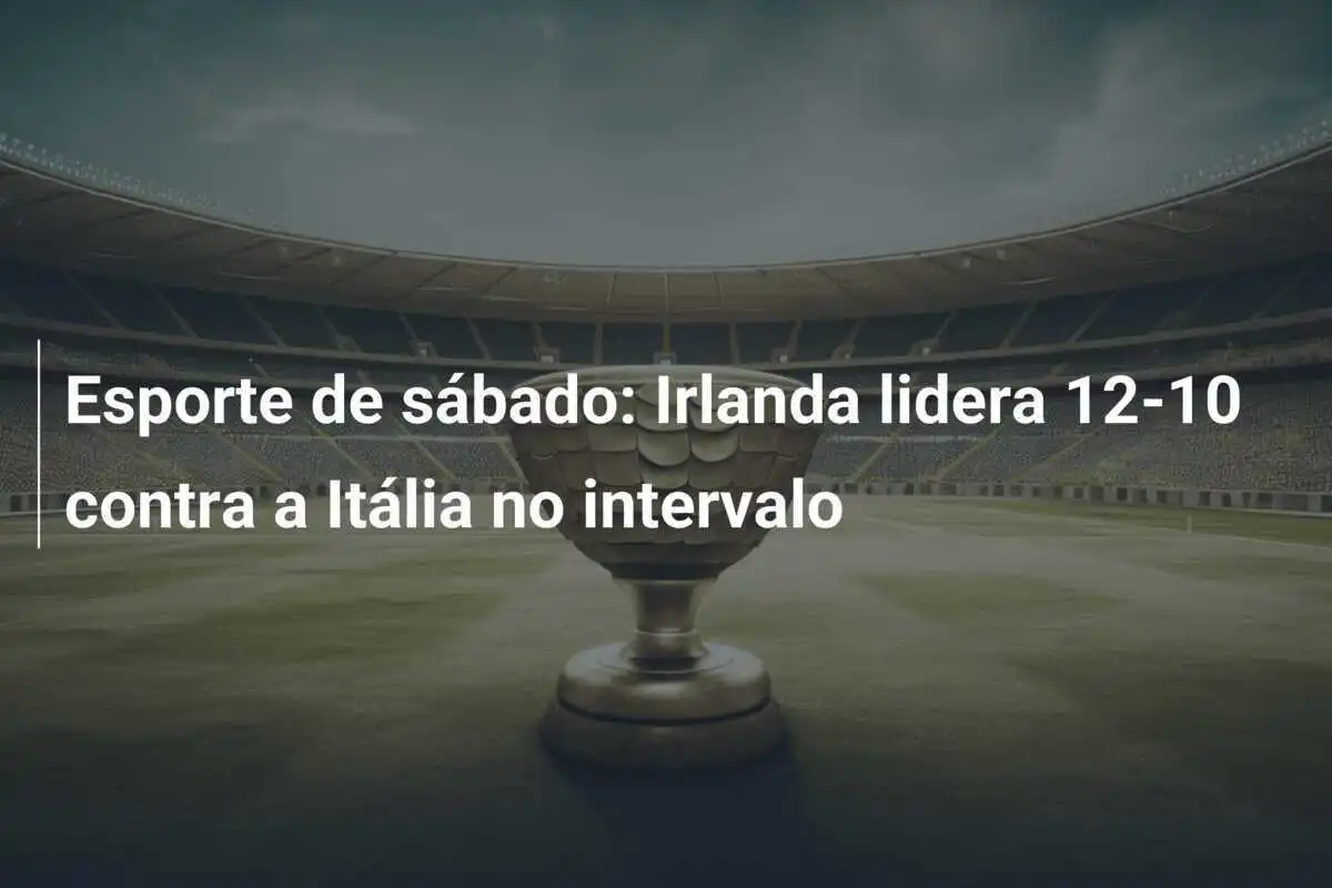 Esporte de sábado: Irlanda lidera 12-10 contra a Itália no intervalo