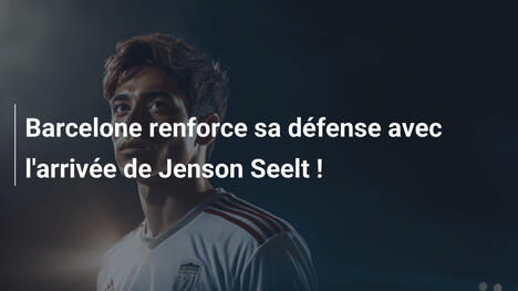 Barcelone renforce sa défense avec l'arrivée de Jenson Seelt !