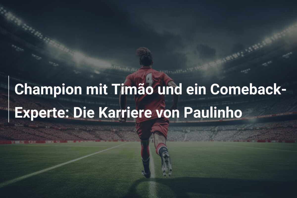 Champion mit Timão und ein Comeback-Experte: Die Karriere von Paulinho