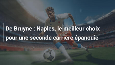 De Bruyne : Naples, le meilleur choix pour une seconde carrière épanouie