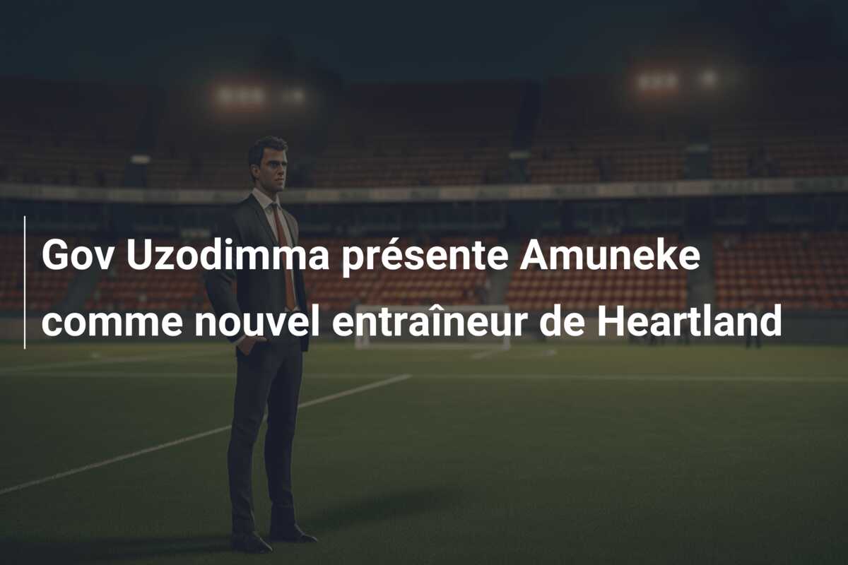 Gov Uzodimma présente Amuneke comme nouvel entraîneur de Heartland