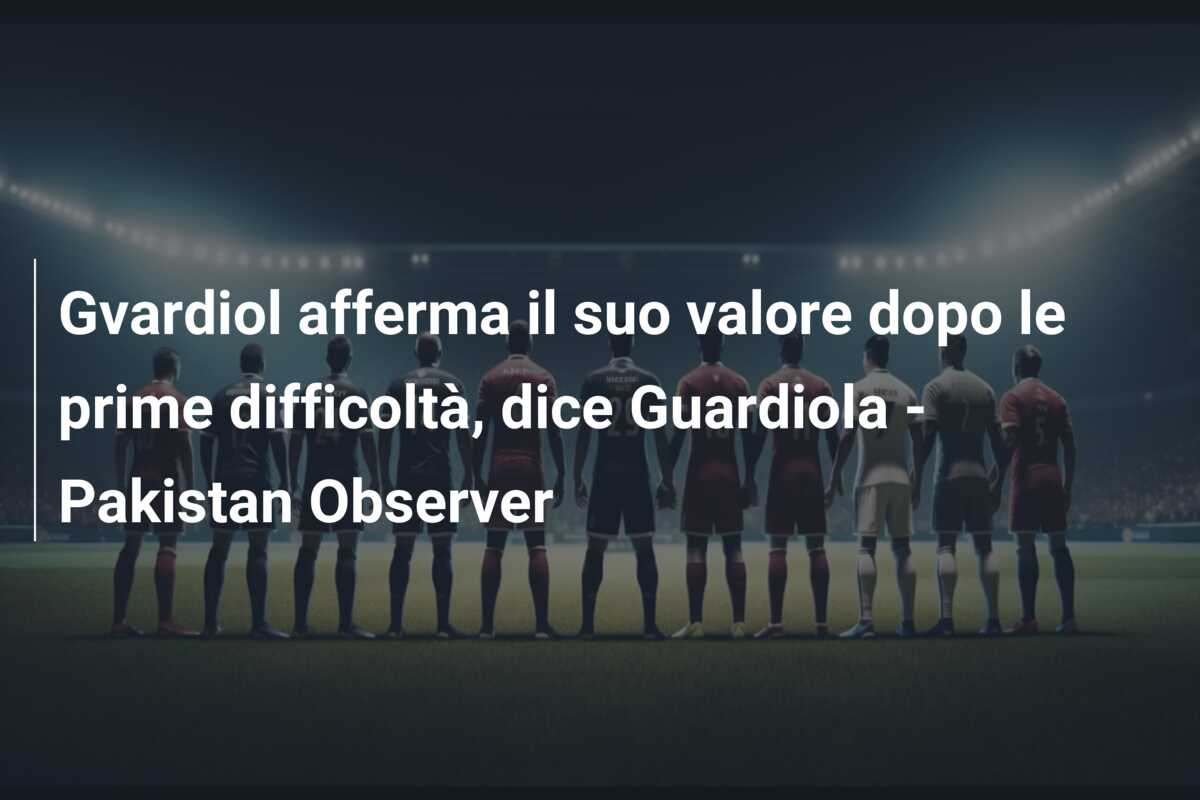 Gvardiol afferma il suo valore dopo le prime difficoltà, dice Guardiola – Pakistan Observer
