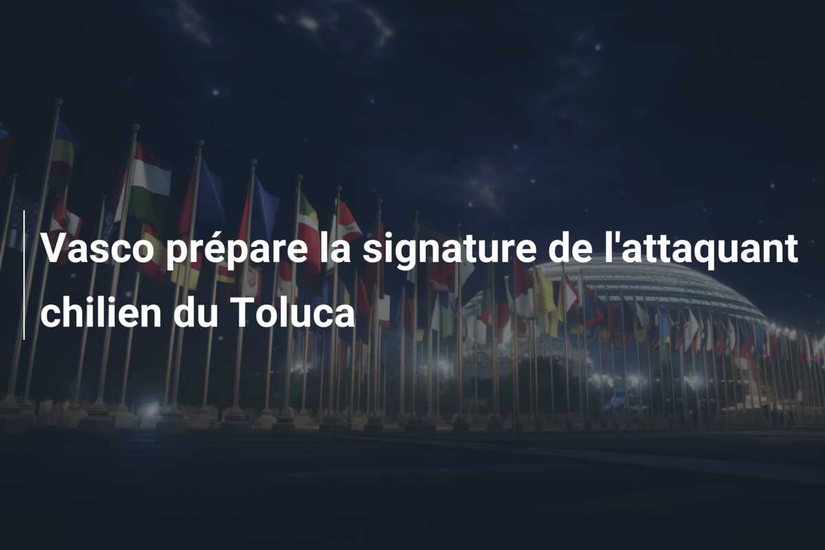 Vasco prépare la signature de l’attaquant chilien du Toluca