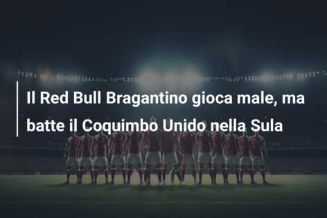 Il Red Bull Bragantino gioca male, ma batte il Coquimbo Unido nella Sula