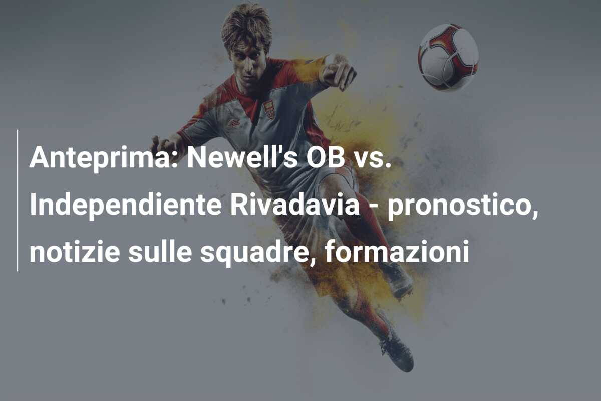Anteprima: Newell’s OB vs. Independiente Rivadavia – pronostico, notizie sulle squadre, formazioni
