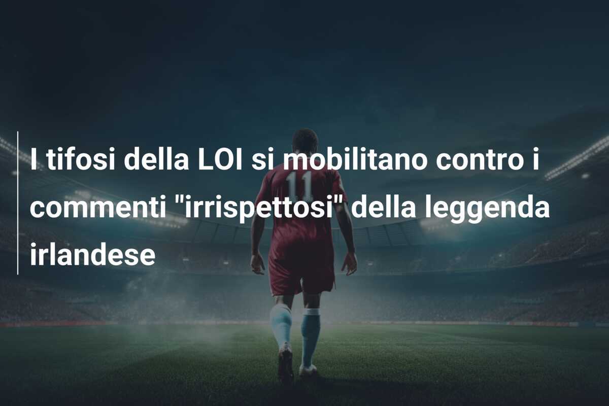 I tifosi della LOI si mobilitano contro i commenti "irrispettosi" della leggenda irlandese