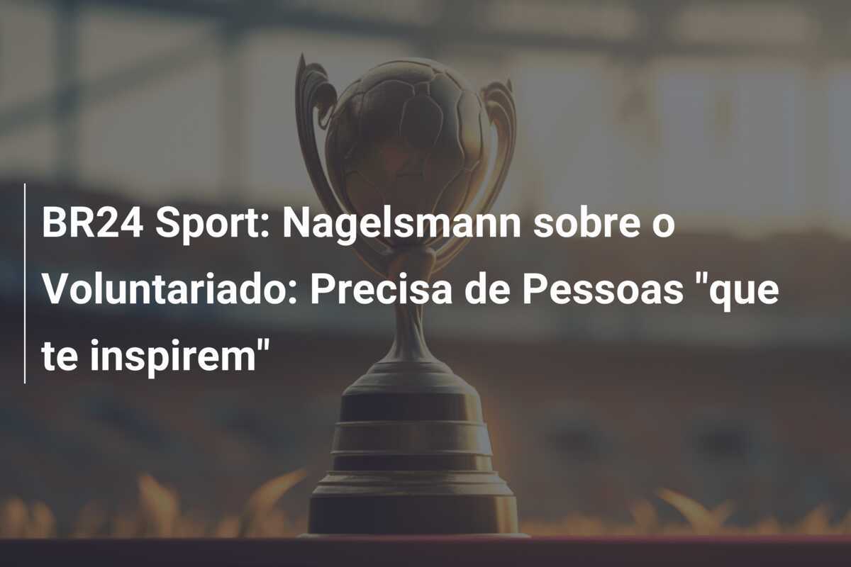 BR24 Sport: Nagelsmann sobre o Voluntariado: Precisa de Pessoas "que te inspirem"