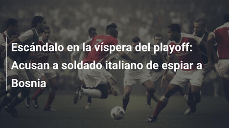 Escándalo en la víspera del playoff: Acusan a soldado italiano de espiar a Bosnia
