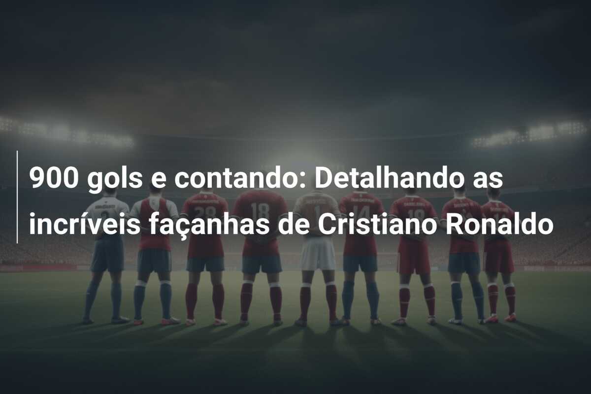 900 gols e contando: Detalhando as incríveis façanhas de Cristiano Ronaldo