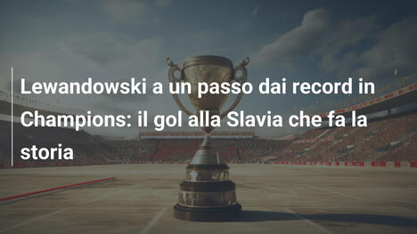 Lewandowski a un passo dai record in Champions: il gol alla Slavia che fa la storia