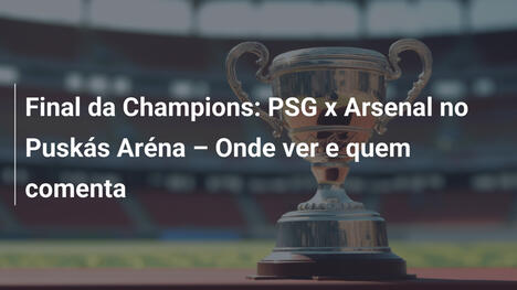 Final da Champions: PSG x Arsenal no Puskás Aréna – Onde ver e quem comenta
