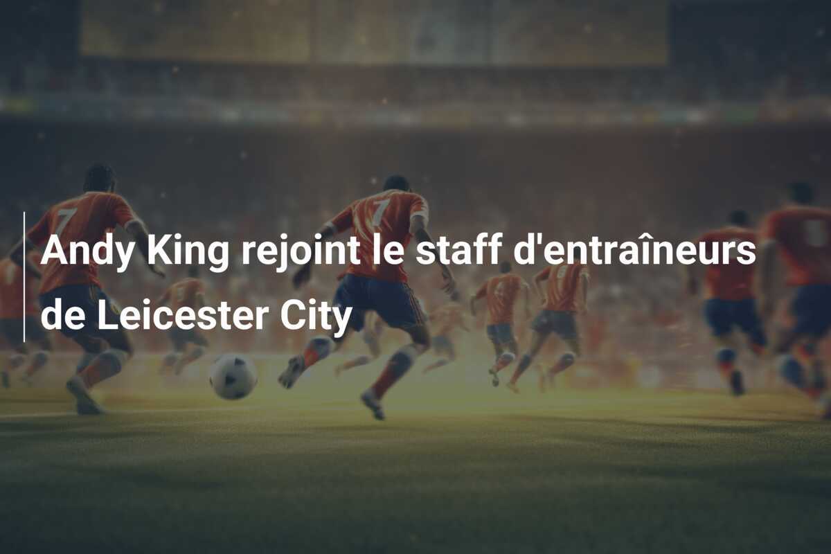 Andy King rejoint le staff d'entraîneurs de Leicester City