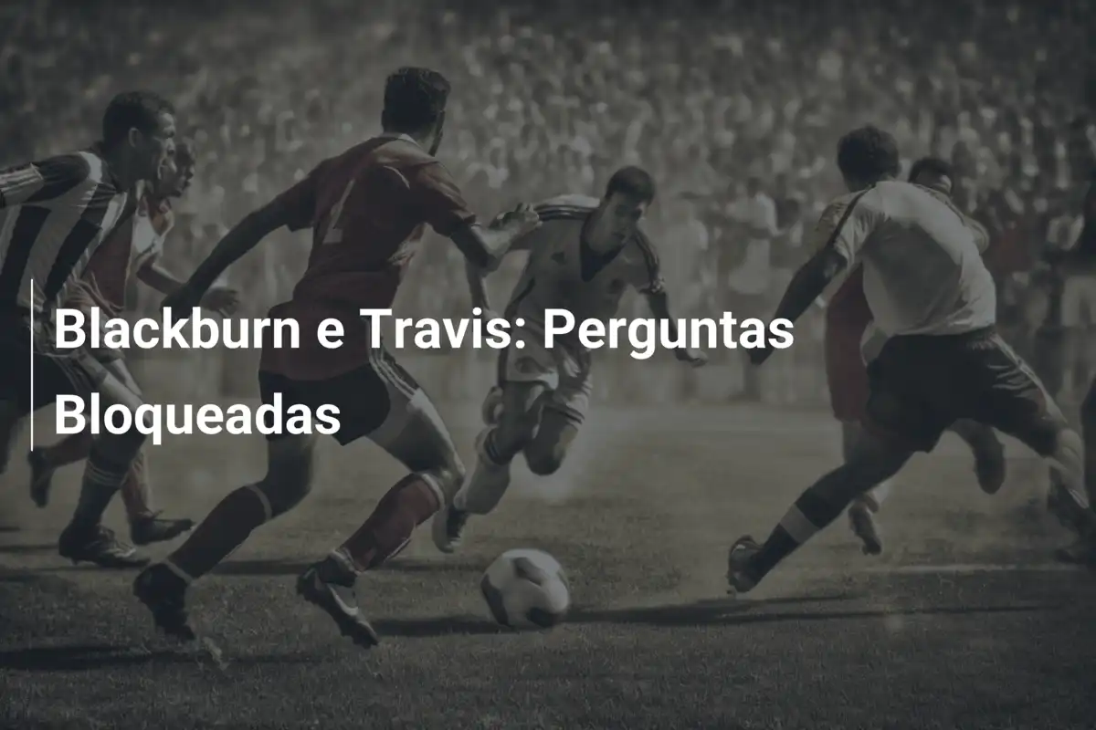 Blackburn e Travis: Perguntas Bloqueadas