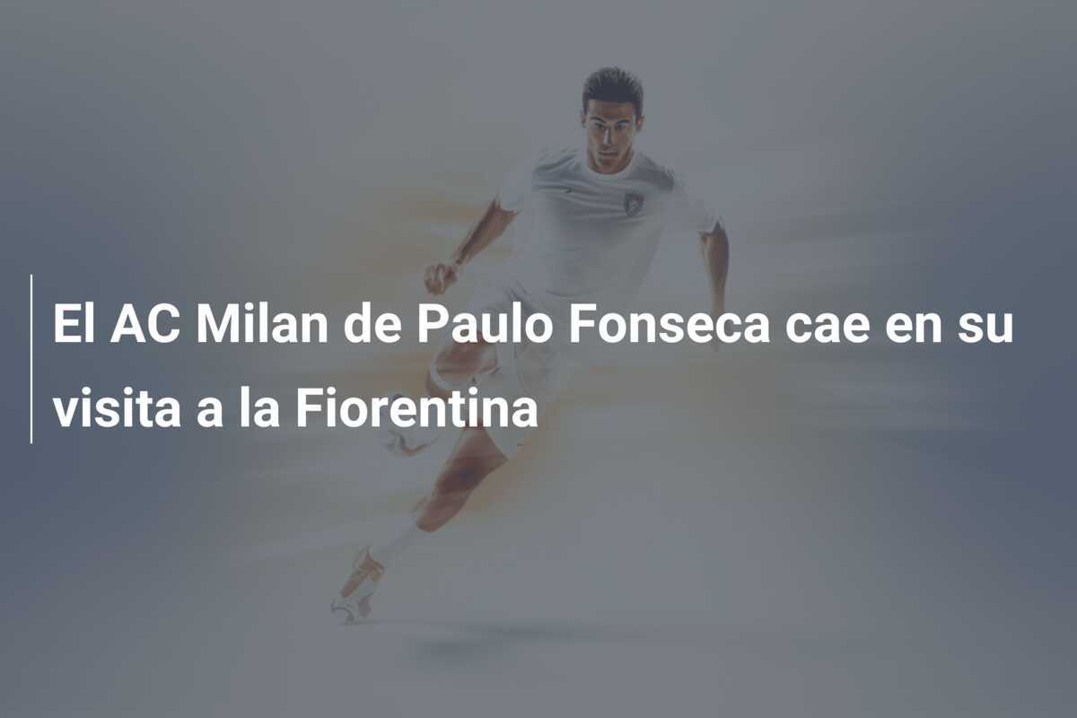 El AC Milan de Paulo Fonseca cae en su visita a la Fiorentina