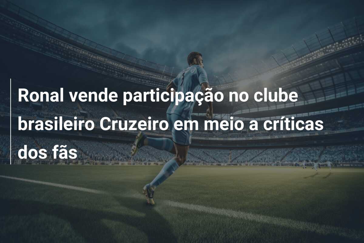 Ronal vende participação no clube brasileiro Cruzeiro em meio a críticas dos fãs
