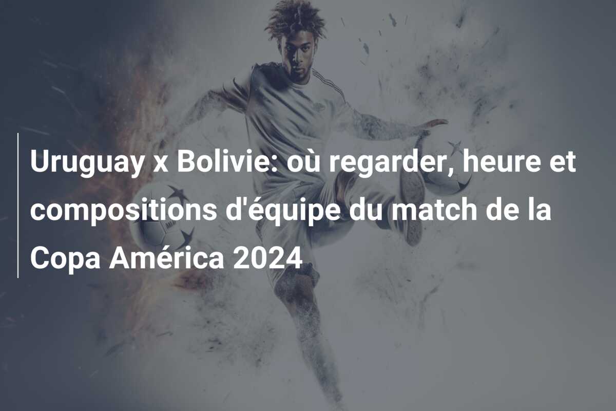 Uruguay x Bolivie: où regarder, heure et compositions d’équipe du match de la Copa América 2024