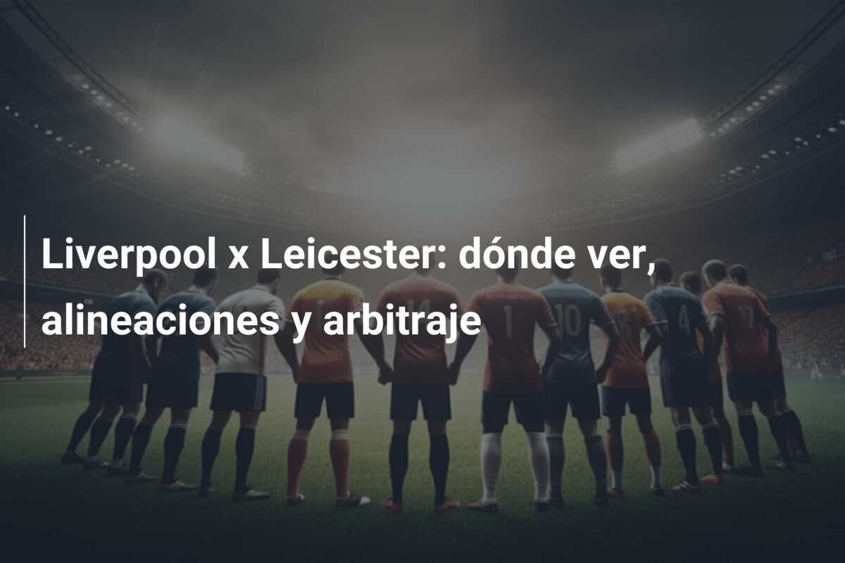 Liverpool x Leicester: dónde ver, alineaciones y arbitraje