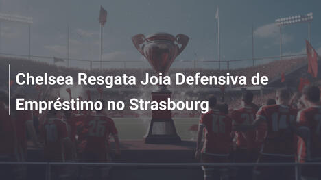 Chelsea Resgata Joia Defensiva de Empréstimo no Strasbourg