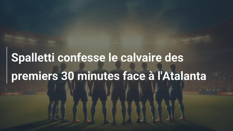 Spalletti confesse le calvaire des premiers 30 minutes face à l'Atalanta