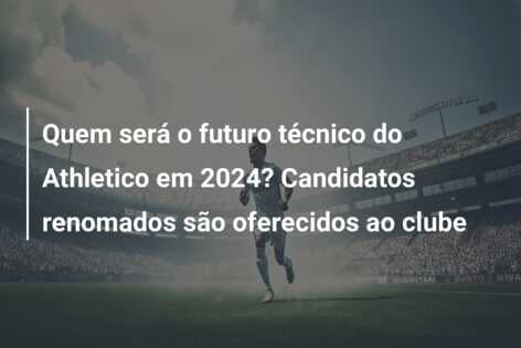 Quem será o futuro técnico do Athletico em 2024? Candidatos renomados são oferecidos ao clube