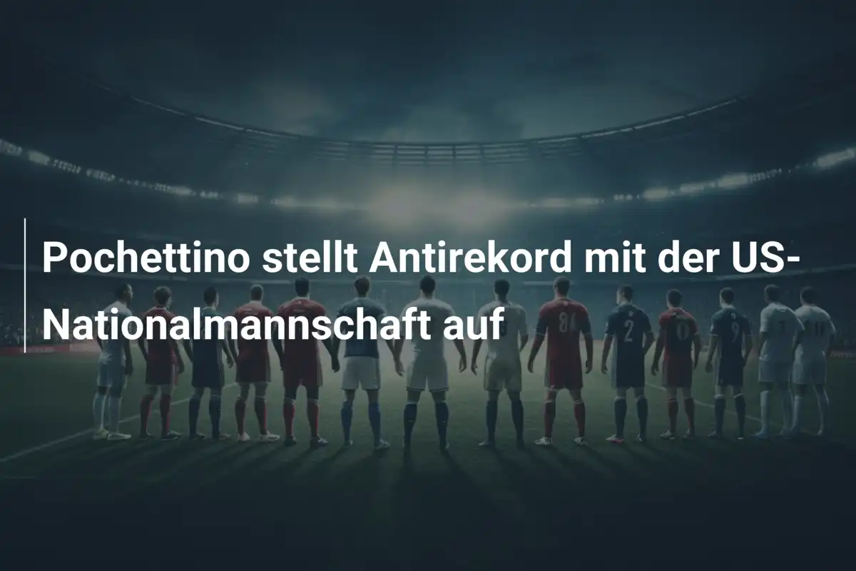 Pochettino stellt Antirekord mit der US-Nationalmannschaft auf