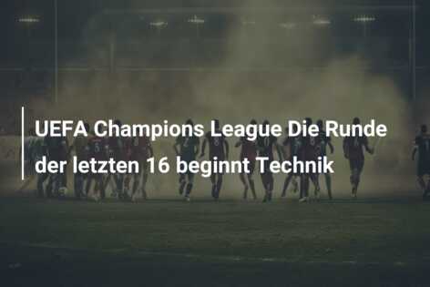 UEFA Champions League Die Runde der letzten 16 beginnt Technik