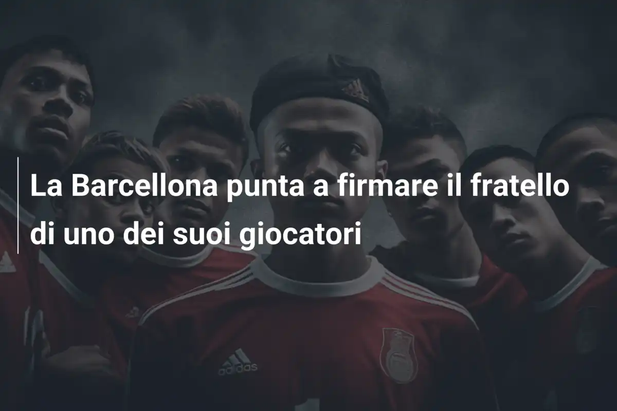 La Barcellona punta a firmare il fratello di uno dei suoi giocatori
