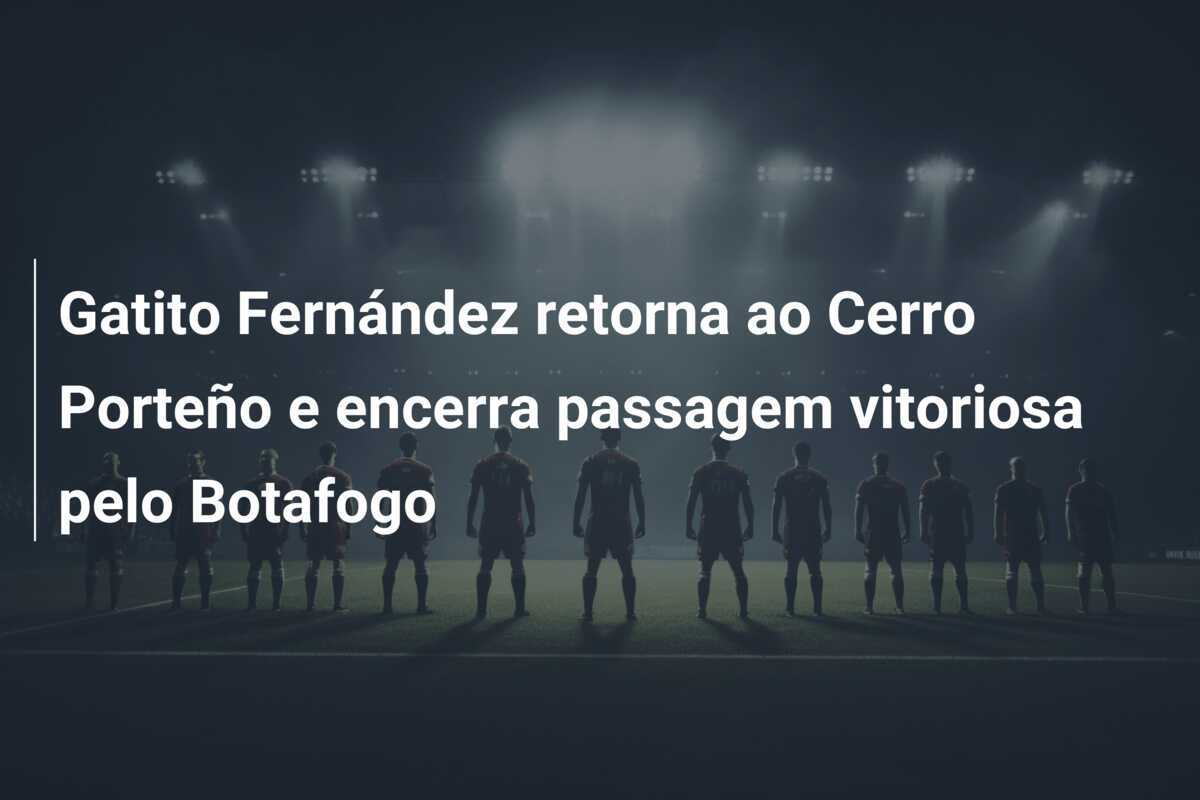 Gatito Fernández retorna ao Cerro Porteño e encerra passagem vitoriosa pelo Botafogo