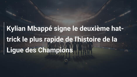 Kylian Mbappé signe le deuxième hat-trick le plus rapide de l'histoire de la Ligue des Champions