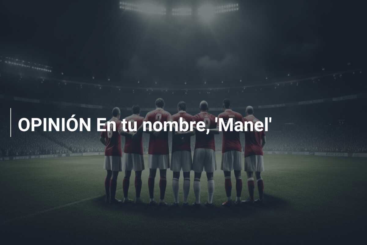 OPINIÓN En tu nombre, ‘Manel’