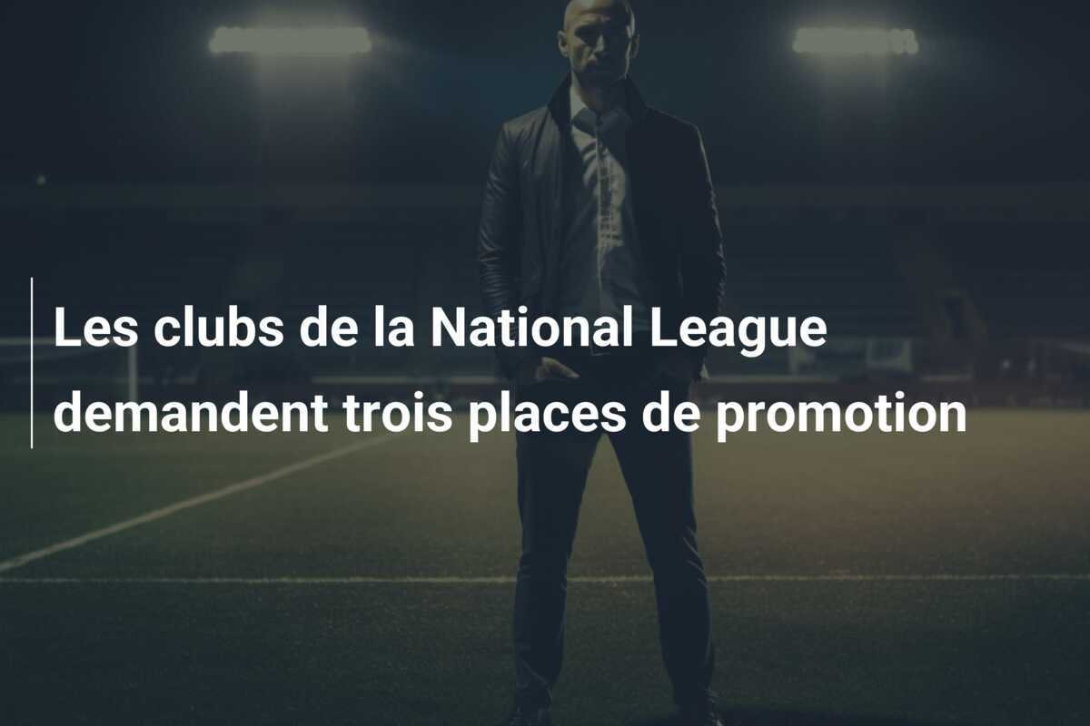 Les clubs de la National League demandent trois places de promotion