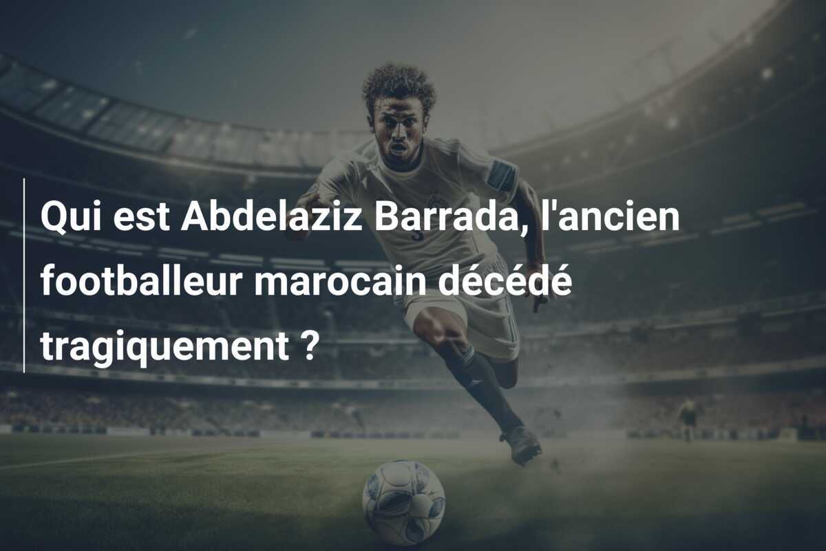 Qui est Abdelaziz Barrada, l'ancien footballeur marocain décédé tragiquement ?