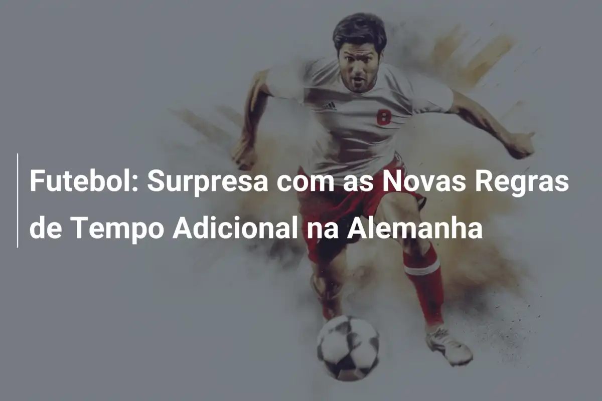 Futebol: Surpresa com as Novas Regras de Tempo Adicional na Alemanha
