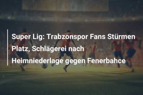 Super Lig: Trabzonspor Fans Stürmen Platz, Schlägerei nach Heimniederlage gegen Fenerbahce