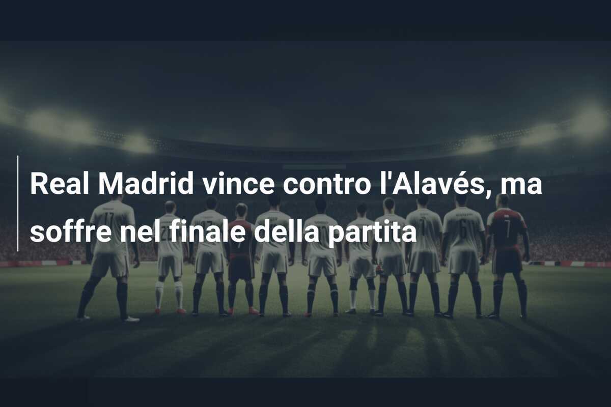 Real Madrid vince contro l'Alavés, ma soffre nel finale della partita