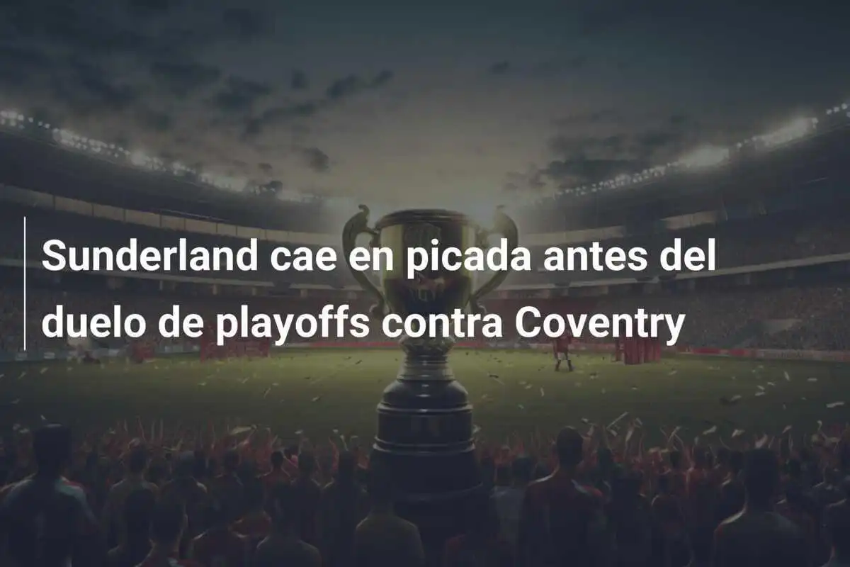 Sunderland cae en picada antes del duelo de playoffs contra Coventry