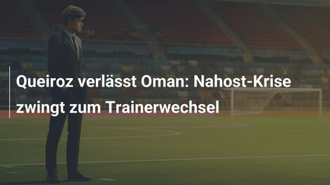 Queiroz verlässt Oman: Nahost-Krise zwingt zum Trainerwechsel