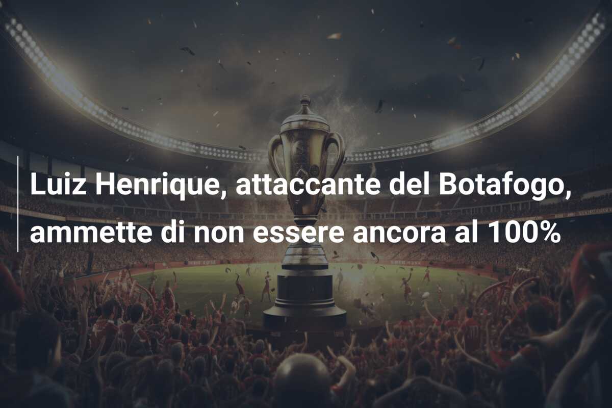 Luiz Henrique, attaccante del Botafogo, ammette di non essere ancora al 100%