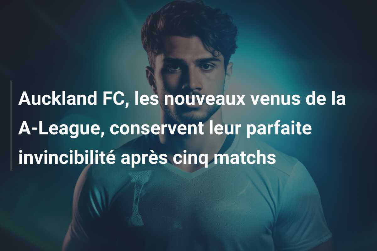 Auckland FC, les nouveaux venus de la A-League, conservent leur parfaite invincibilité après cinq matchs
