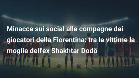 Minacce sui social alle compagne dei giocatori della Fiorentina: tra le vittime la moglie dell'ex Shakhtar Dodô