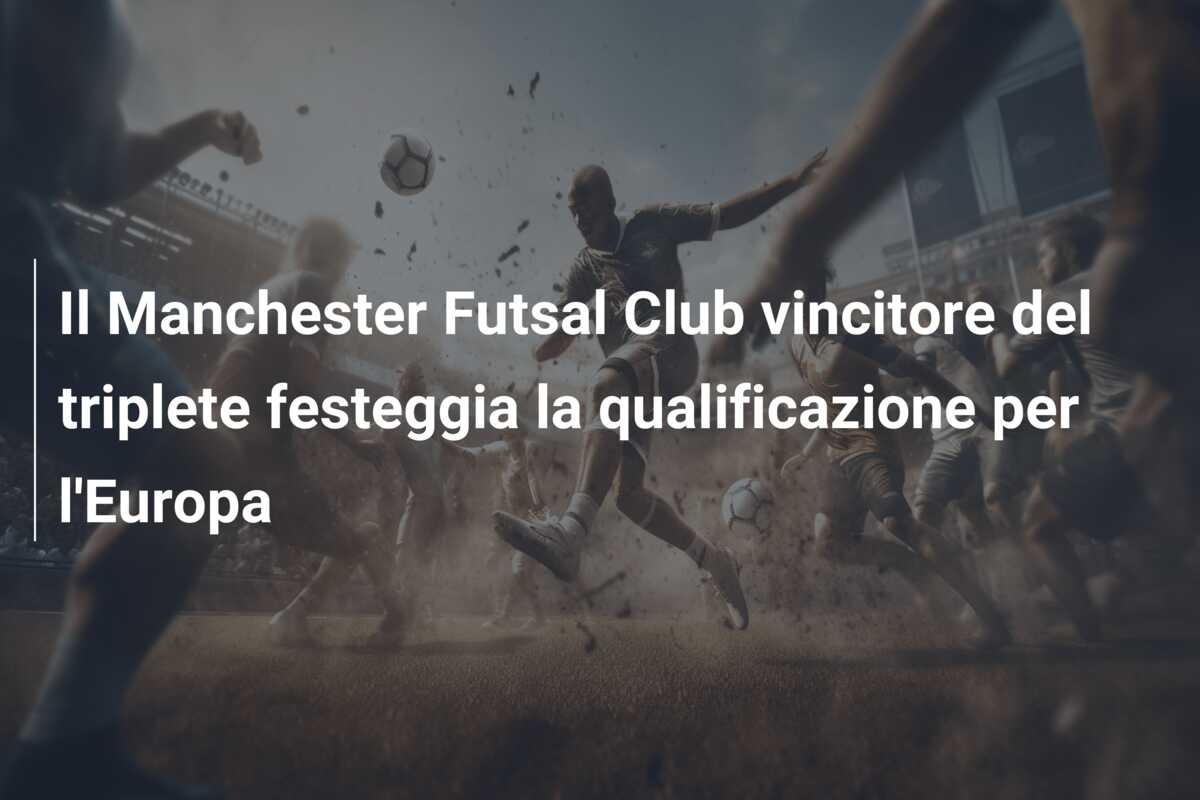 Il Manchester Futsal Club vincitore del triplete festeggia la qualificazione per l’Europa
