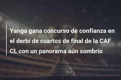Yanga gana concurso de confianza en el derbi de cuartos de final de la CAF CL con un panorama aún sombrío