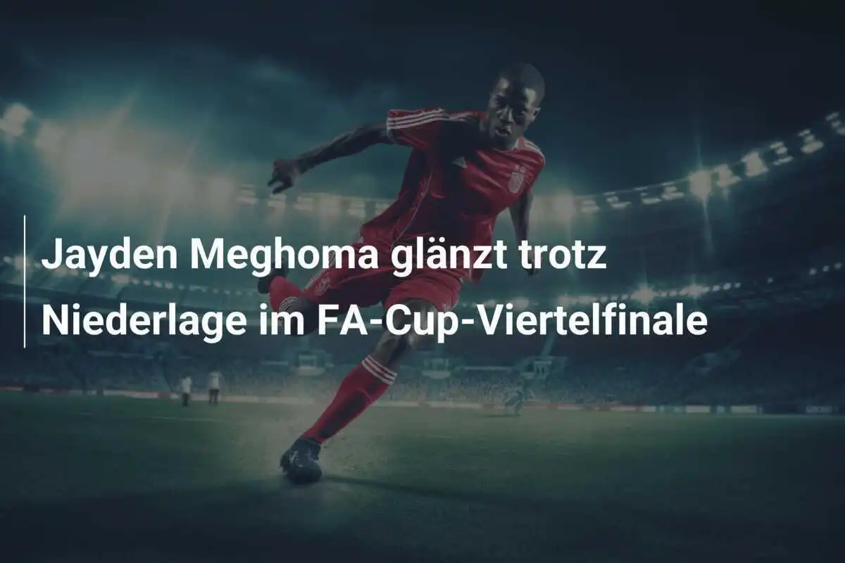 Jayden Meghoma glänzt trotz Niederlage im FA-Cup-Viertelfinale