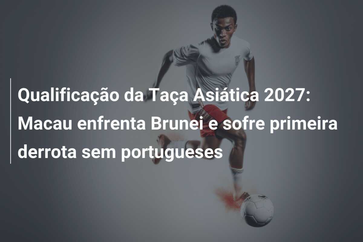 Qualificação da Taça Asiática 2027: Macau enfrenta Brunei e sofre primeira derrota sem portugueses