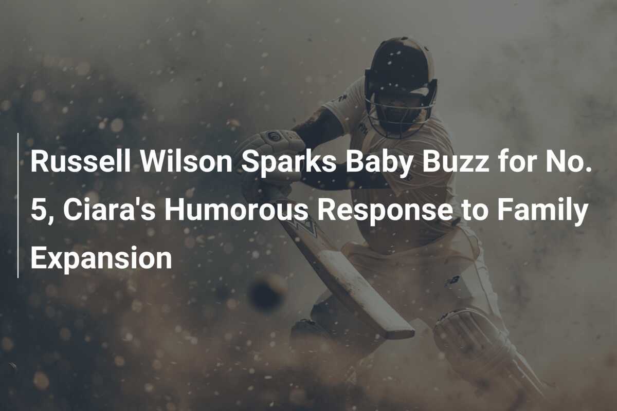 Russell Wilson Sparks Baby Buzz For No. 5, Ciara's Humorous Response To ...