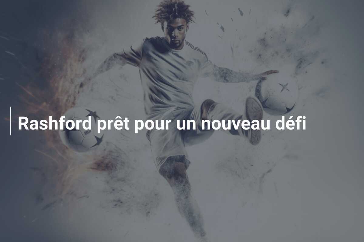 Rashford prêt pour un nouveau défi
