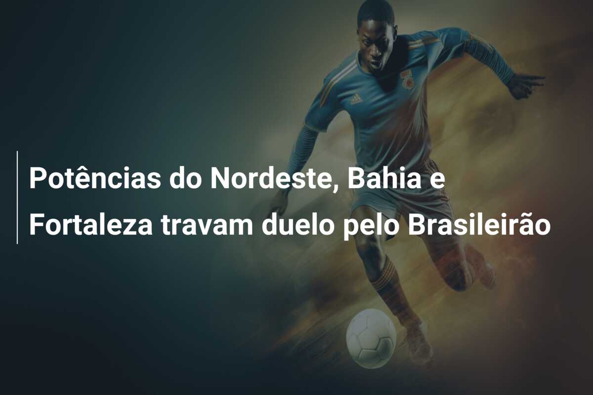 Potências do Nordeste, Bahia e Fortaleza travam duelo pelo Brasileirão