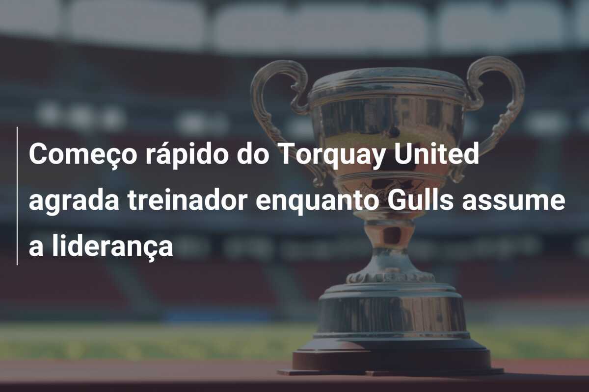 Começo rápido do Torquay United agrada treinador enquanto Gulls assume a liderança