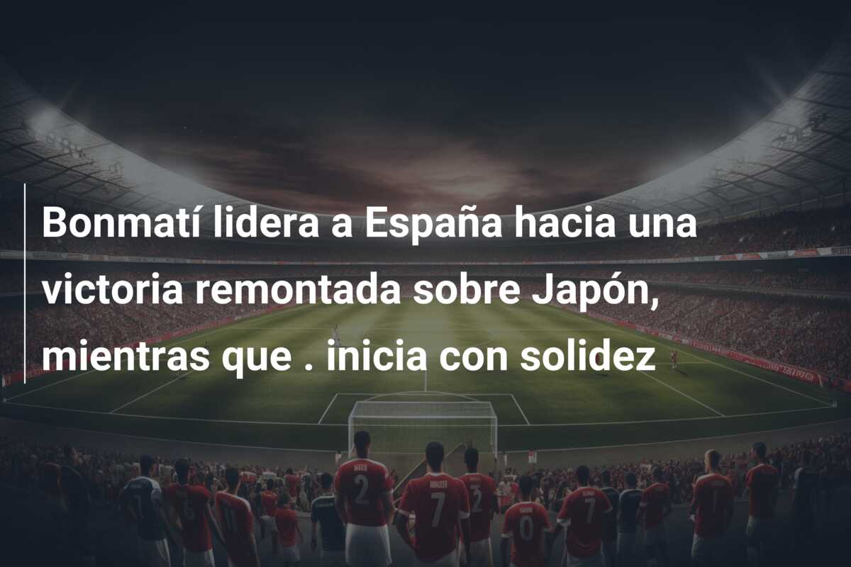 Bonmatí lidera a España hacia una victoria remontada sobre Japón, mientras que . inicia con solidez
