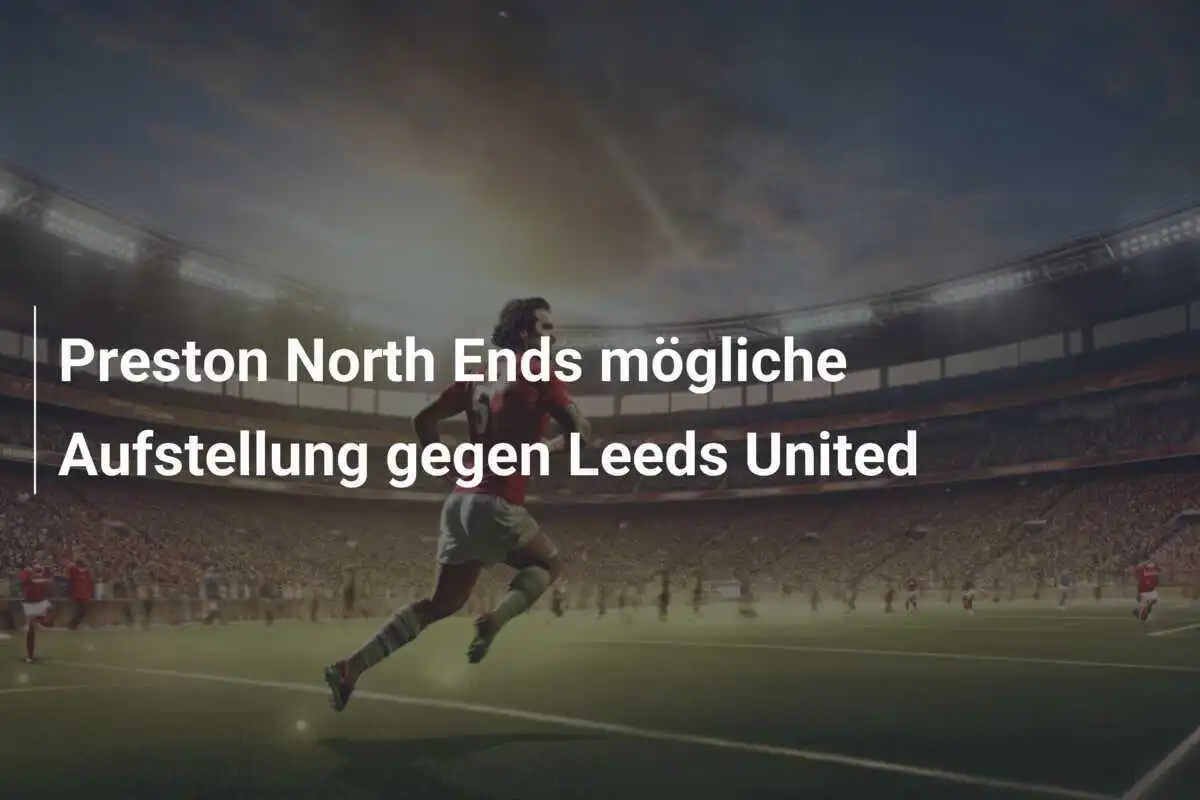 Preston North Ends mögliche Aufstellung gegen Leeds United